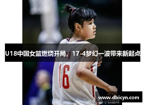 U18中国女篮燃烧开局，17-4梦幻一波带来新起点